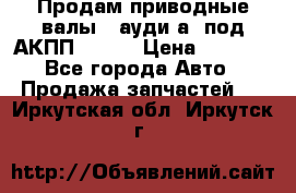 Продам приводные валы , ауди а4 под АКПП 5HP19 › Цена ­ 3 000 - Все города Авто » Продажа запчастей   . Иркутская обл.,Иркутск г.